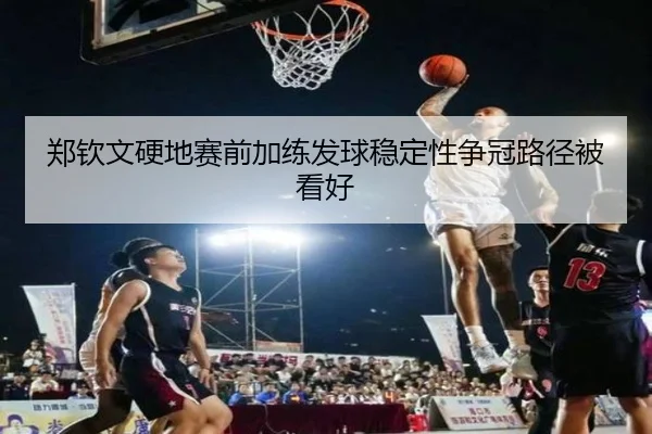 郑钦文硬地赛前加练发球稳定性争冠路径被看好